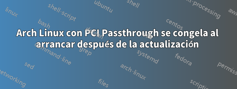 Arch Linux con PCI Passthrough se congela al arrancar después de la actualización