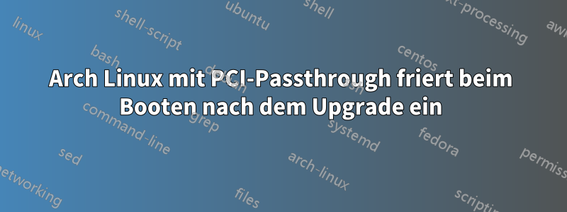 Arch Linux mit PCI-Passthrough friert beim Booten nach dem Upgrade ein