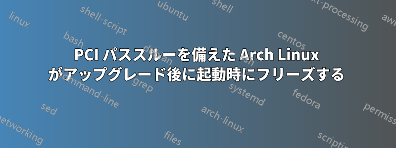 PCI パススルーを備えた Arch Linux がアップグレード後に起動時にフリーズする