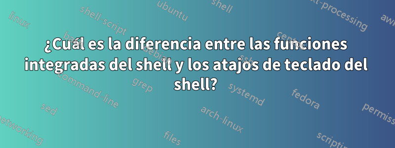 ¿Cuál es la diferencia entre las funciones integradas del shell y los atajos de teclado del shell?