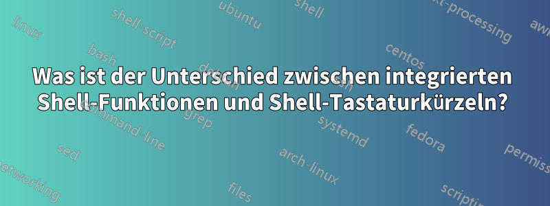 Was ist der Unterschied zwischen integrierten Shell-Funktionen und Shell-Tastaturkürzeln?