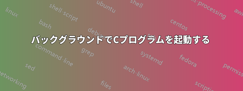 バックグラウンドでCプログラムを起動する