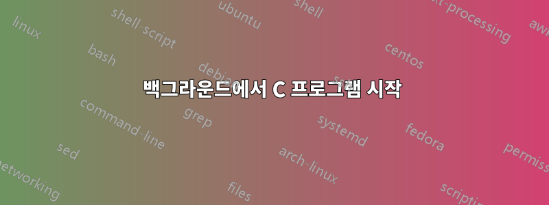 백그라운드에서 C 프로그램 시작