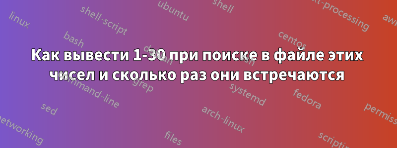 Как вывести 1-30 при поиске в файле этих чисел и сколько раз они встречаются