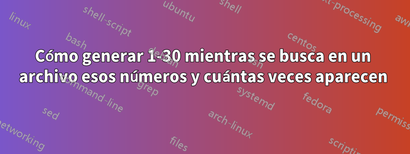 Cómo generar 1-30 mientras se busca en un archivo esos números y cuántas veces aparecen