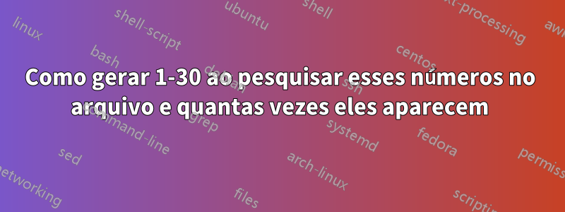 Como gerar 1-30 ao pesquisar esses números no arquivo e quantas vezes eles aparecem