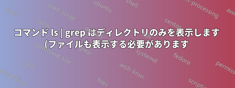 コマンド ls | grep はディレクトリのみを表示します (ファイルも表示する必要があります)