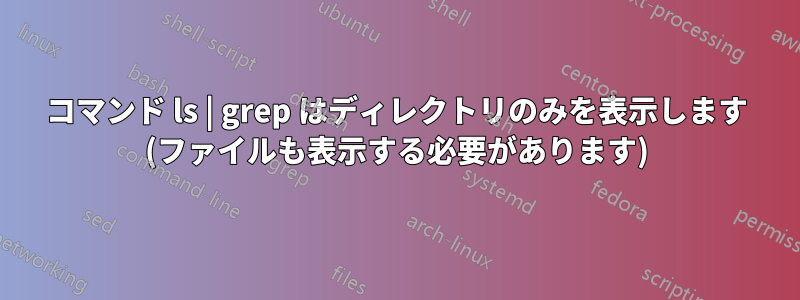 コマンド ls | grep はディレクトリのみを表示します (ファイルも表示する必要があります)