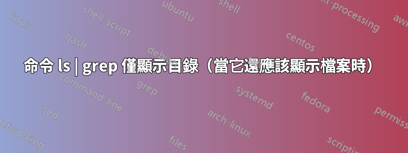 命令 ls | grep 僅顯示目錄（當它還應該顯示檔案時）