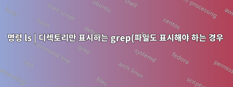 명령 ls | 디렉토리만 표시하는 grep(파일도 표시해야 하는 경우)