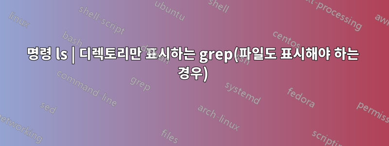 명령 ls | 디렉토리만 표시하는 grep(파일도 표시해야 하는 경우)