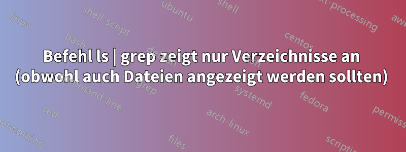 Befehl ls | grep zeigt nur Verzeichnisse an (obwohl auch Dateien angezeigt werden sollten)