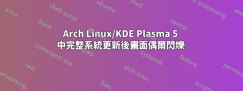 Arch Linux/KDE Plasma 5 中完整系統更新後畫面偶爾閃爍