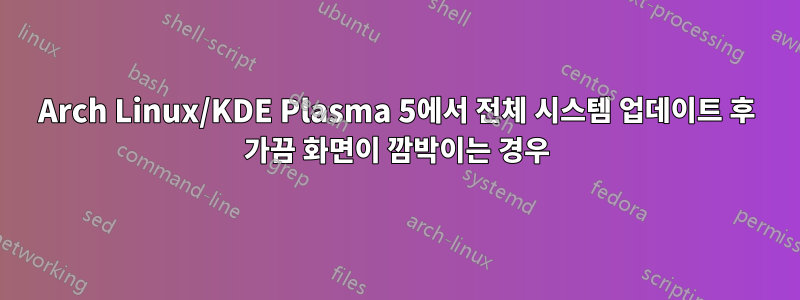 Arch Linux/KDE Plasma 5에서 전체 시스템 업데이트 후 가끔 화면이 깜박이는 경우