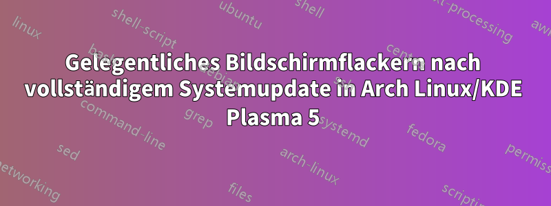 Gelegentliches Bildschirmflackern nach vollständigem Systemupdate in Arch Linux/KDE Plasma 5