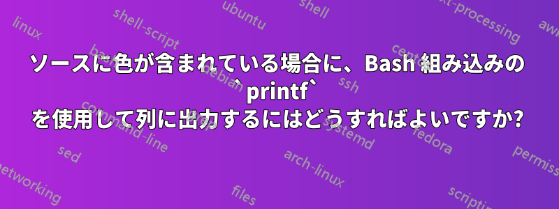 ソースに色が含まれている場合に、Bash 組み込みの `printf` を使用して列に出力するにはどうすればよいですか?