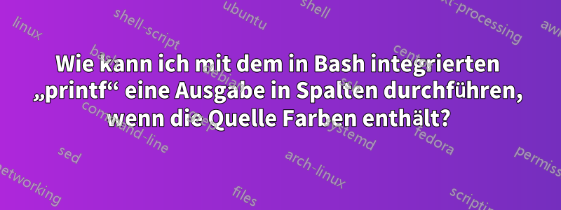 Wie kann ich mit dem in Bash integrierten „printf“ eine Ausgabe in Spalten durchführen, wenn die Quelle Farben enthält?