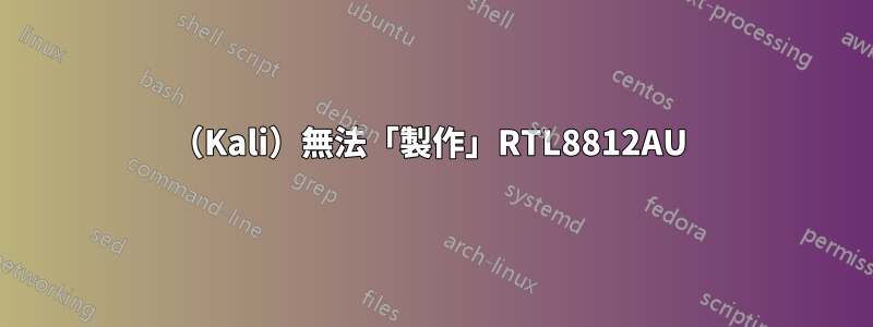 （Kali）無法「製作」RTL8812AU 