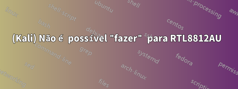 (Kali) Não é possível "fazer" para RTL8812AU 