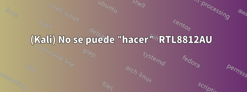 (Kali) No se puede "hacer" RTL8812AU 