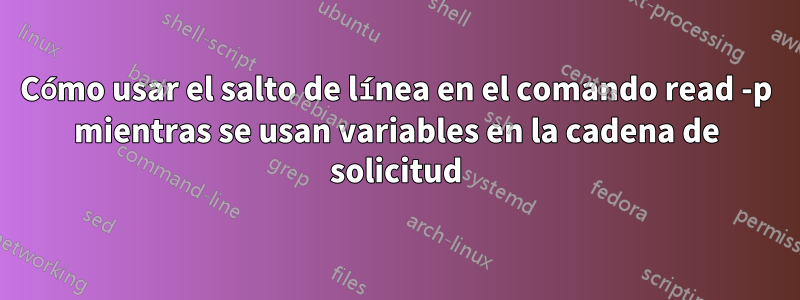 Cómo usar el salto de línea en el comando read -p mientras se usan variables en la cadena de solicitud