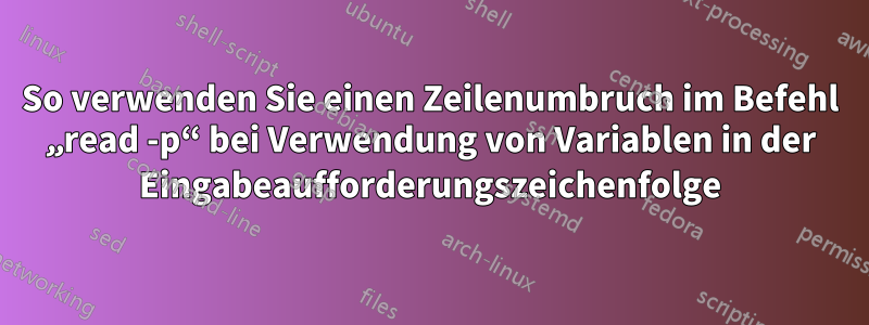 So verwenden Sie einen Zeilenumbruch im Befehl „read -p“ bei Verwendung von Variablen in der Eingabeaufforderungszeichenfolge