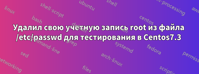 Удалил свою учетную запись root из файла /etc/passwd для тестирования в Centos7.3