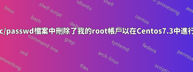 從/etc/passwd檔案中刪除了我的root帳戶以在Centos7.3中進行測試