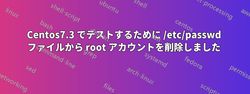 Centos7.3 でテストするために /etc/passwd ファイルから root アカウントを削除しました