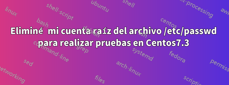 Eliminé mi cuenta raíz del archivo /etc/passwd para realizar pruebas en Centos7.3