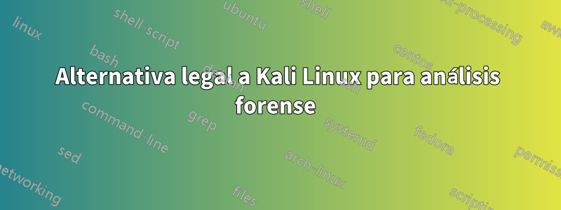 Alternativa legal a Kali Linux para análisis forense 