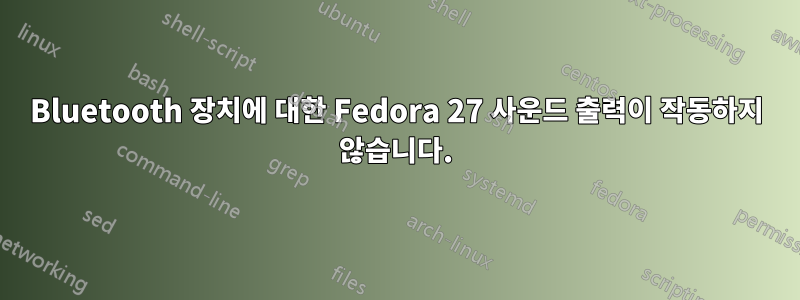 Bluetooth 장치에 대한 Fedora 27 사운드 출력이 작동하지 않습니다.