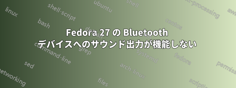 Fedora 27 の Bluetooth デバイスへのサウンド出力が機能しない