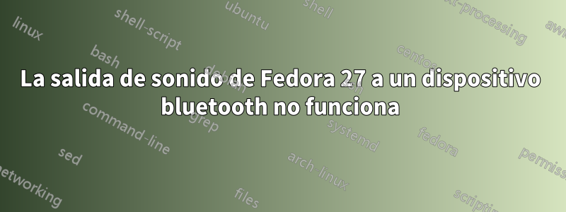 La salida de sonido de Fedora 27 a un dispositivo bluetooth no funciona