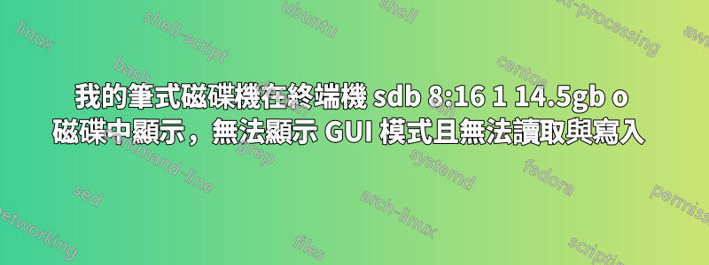 我的筆式磁碟機在終端機 sdb 8:16 1 14.5gb o 磁碟中顯示，無法顯示 GUI 模式且無法讀取與寫入 