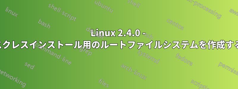 Linux 2.4.0 - ディスクレスインストール用のルートファイルシステムを作成する方法