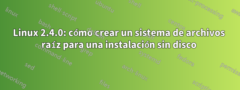 Linux 2.4.0: cómo crear un sistema de archivos raíz para una instalación sin disco