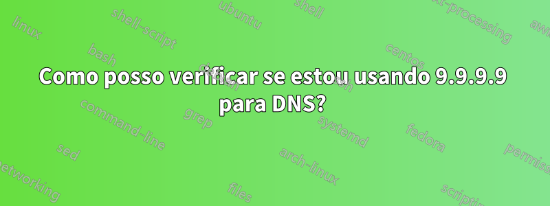 Como posso verificar se estou usando 9.9.9.9 para DNS?