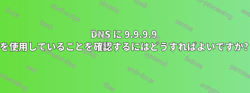 DNS に 9.9.9.9 を使用していることを確認するにはどうすればよいですか?