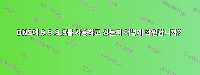 DNS에 9.9.9.9를 사용하고 있는지 어떻게 확인합니까?