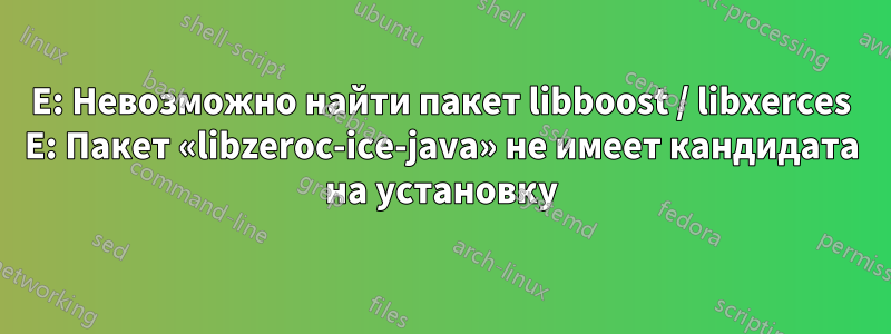 E: Невозможно найти пакет libboost / libxerces E: Пакет «libzeroc-ice-java» не имеет кандидата на установку