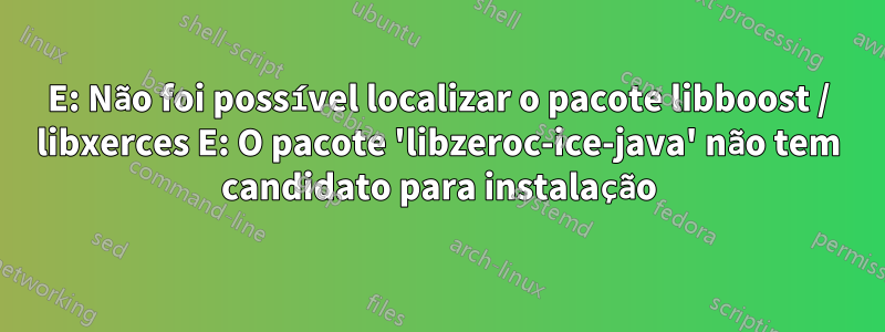 E: Não foi possível localizar o pacote libboost / libxerces E: O pacote 'libzeroc-ice-java' não tem candidato para instalação