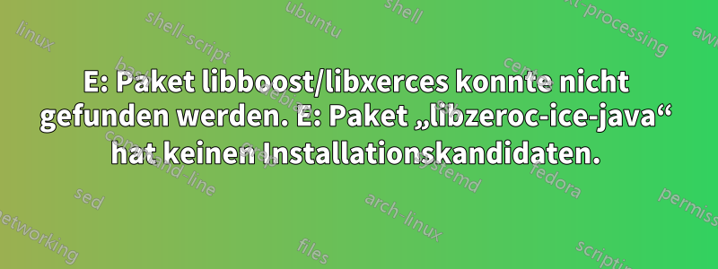 E: Paket libboost/libxerces konnte nicht gefunden werden. E: Paket „libzeroc-ice-java“ hat keinen Installationskandidaten.