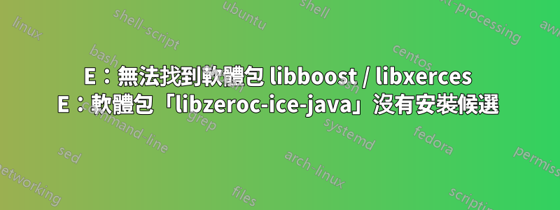 E：無法找到軟體包 libboost / libxerces E：軟體包「libzeroc-ice-java」沒有安裝候選