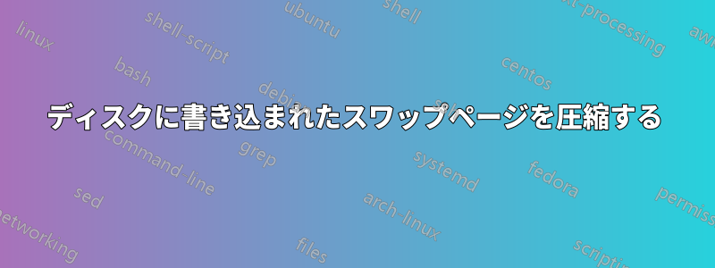 ディスクに書き込まれたスワップページを圧縮する