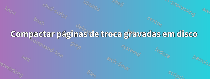 Compactar páginas de troca gravadas em disco