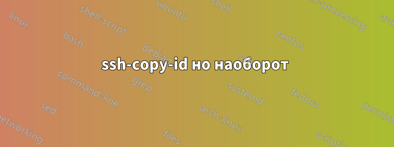 ssh-copy-id но наоборот