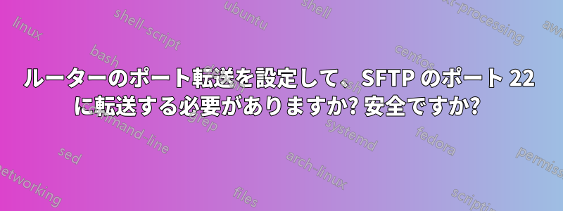 ルーターのポート転送を設定して、SFTP のポート 22 に転送する必要がありますか? 安全ですか? 