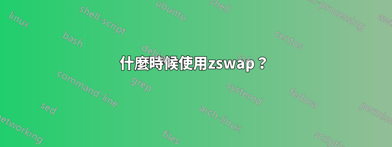 什麼時候使用zswap？