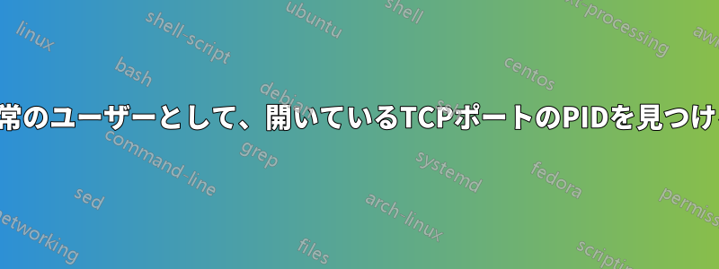 通常のユーザーとして、開いているTCPポートのPIDを見つける